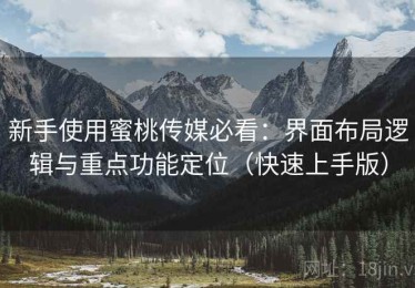 新手使用蜜桃传媒必看：界面布局逻辑与重点功能定位（快速上手版）