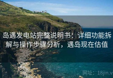 岛遇发电站完整说明书：详细功能拆解与操作步骤分析，遇岛现在估值