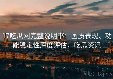 17吃瓜网完整说明书：画质表现、功能稳定性深度评估，吃瓜资讯
