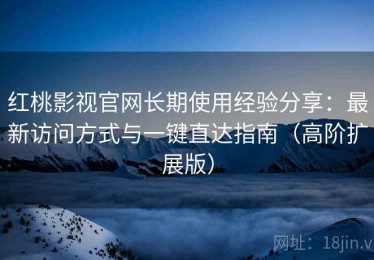 红桃影视官网长期使用经验分享：最新访问方式与一键直达指南（高阶扩展版）