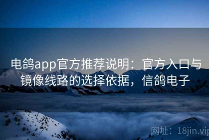 电鸽app官方推荐说明：官方入口与镜像线路的选择依据，信鸽电子
