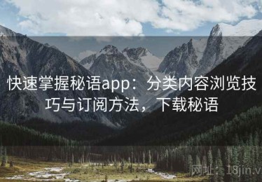 快速掌握秘语app：分类内容浏览技巧与订阅方法，下载秘语
