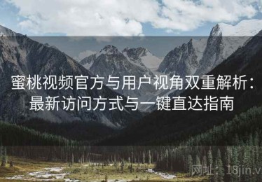 蜜桃视频官方与用户视角双重解析：最新访问方式与一键直达指南