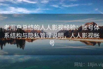 老用户总结的人人影视经验：账号体系结构与隐私管理说明，人人影视帐号