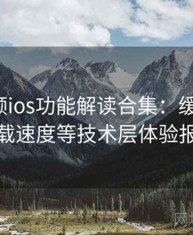 蘑菇视频ios功能解读合集：缓存机制、加载速度等技术层体验报告