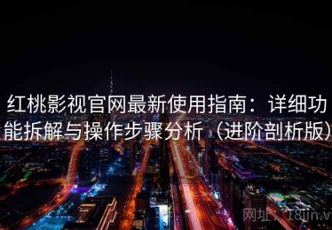 红桃影视官网最新使用指南：详细功能拆解与操作步骤分析（进阶剖析版）