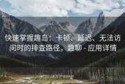 快速掌握趣岛：卡顿、延迟、无法访问时的排查路径，趣聊 - 应用详情