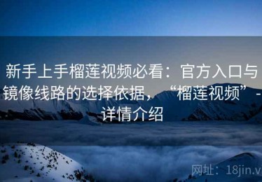 新手上手榴莲视频必看：官方入口与镜像线路的选择依据，“榴莲视频”-详情介绍