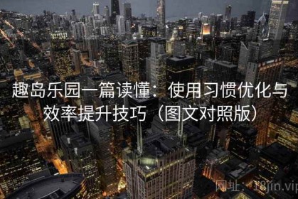 趣岛乐园一篇读懂：使用习惯优化与效率提升技巧（图文对照版）