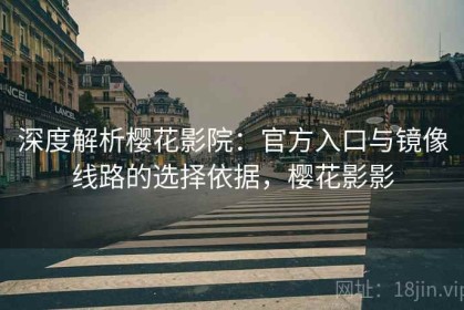 深度解析樱花影院：官方入口与镜像线路的选择依据，樱花影影