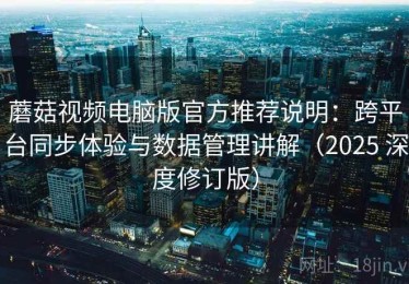 蘑菇视频电脑版官方推荐说明：跨平台同步体验与数据管理讲解（2025 深度修订版）