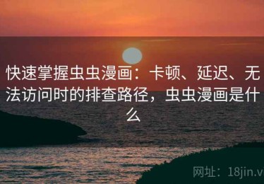 快速掌握虫虫漫画：卡顿、延迟、无法访问时的排查路径，虫虫漫画是什么