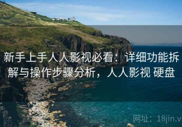 新手上手人人影视必看：详细功能拆解与操作步骤分析，人人影视 硬盘
