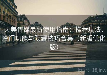 天美传媒最新使用指南：推荐玩法、冷门功能与隐藏技巧合集（新版优化版）