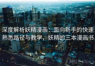 深度解析妖精漫画：面向新手的快速熟悉路径与教学，妖精的三本漫画书