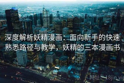 深度解析妖精漫画：面向新手的快速熟悉路径与教学，妖精的三本漫画书