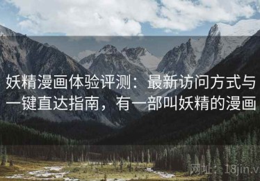 妖精漫画体验评测：最新访问方式与一键直达指南，有一部叫妖精的漫画