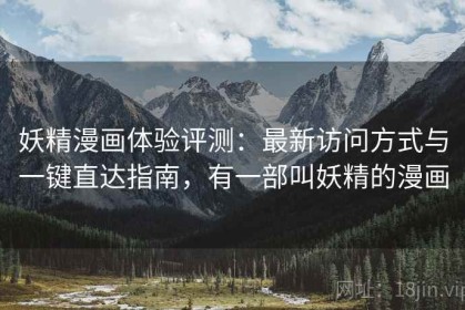 妖精漫画体验评测：最新访问方式与一键直达指南，有一部叫妖精的漫画