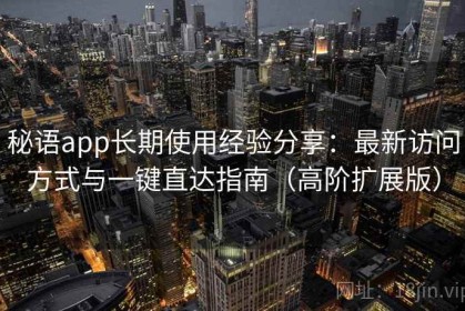 秘语app长期使用经验分享：最新访问方式与一键直达指南（高阶扩展版）