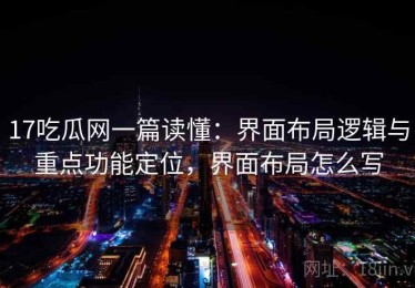 17吃瓜网一篇读懂：界面布局逻辑与重点功能定位，界面布局怎么写