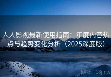 人人影视最新使用指南：年度内容热点与趋势变化分析（2025深度版）