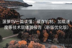 菠萝TV一篇读懂：缓存机制、加载速度等技术层体验报告（新版优化版）