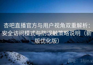 杏吧直播官方与用户视角双重解析：安全访问模式与防误触策略说明（新版优化版）
