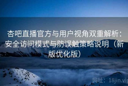 杏吧直播官方与用户视角双重解析：安全访问模式与防误触策略说明（新版优化版）