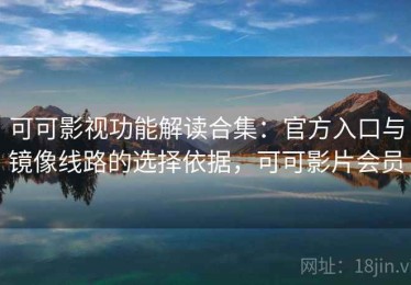 可可影视功能解读合集：官方入口与镜像线路的选择依据，可可影片会员