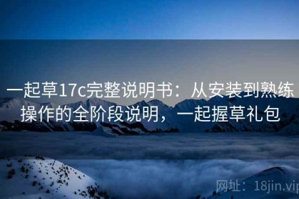 一起草17c完整说明书：从安装到熟练操作的全阶段说明，一起握草礼包