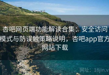 杏吧网页端功能解读合集：安全访问模式与防误触策略说明，杏吧app官方网站下载