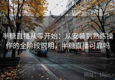 半糖直播从零开始：从安装到熟练操作的全阶段说明，半糖直播可靠吗