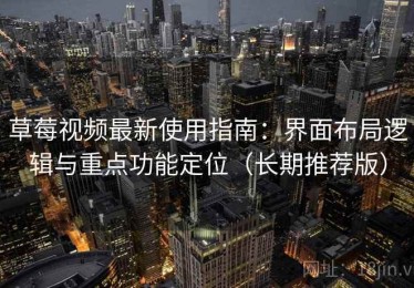 草莓视频最新使用指南：界面布局逻辑与重点功能定位（长期推荐版）