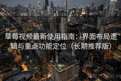 草莓视频最新使用指南：界面布局逻辑与重点功能定位（长期推荐版）
