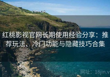 红桃影视官网长期使用经验分享：推荐玩法、冷门功能与隐藏技巧合集