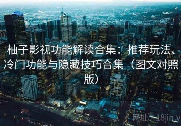 柚子影视功能解读合集：推荐玩法、冷门功能与隐藏技巧合集（图文对照版）