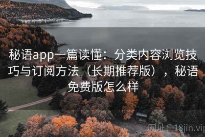 秘语app一篇读懂：分类内容浏览技巧与订阅方法（长期推荐版），秘语免费版怎么样