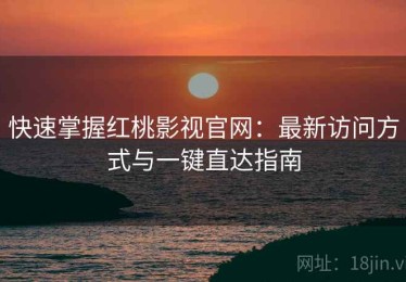 快速掌握红桃影视官网：最新访问方式与一键直达指南