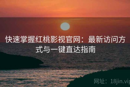 快速掌握红桃影视官网：最新访问方式与一键直达指南