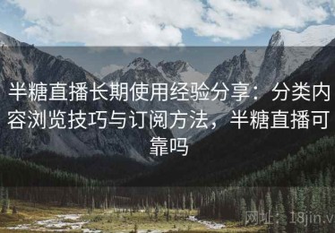 半糖直播长期使用经验分享：分类内容浏览技巧与订阅方法，半糖直播可靠吗