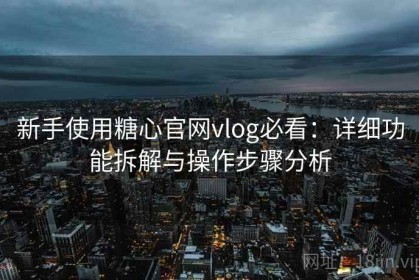 新手使用糖心官网vlog必看：详细功能拆解与操作步骤分析