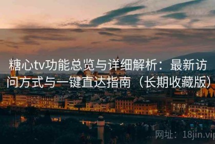 糖心tv功能总览与详细解析：最新访问方式与一键直达指南（长期收藏版）