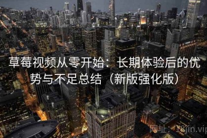 草莓视频从零开始：长期体验后的优势与不足总结（新版强化版）