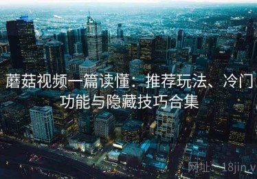 蘑菇视频一篇读懂：推荐玩法、冷门功能与隐藏技巧合集