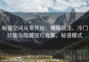 秘语空间从零开始：推荐玩法、冷门功能与隐藏技巧合集，秘语模式