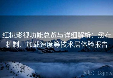 红桃影视功能总览与详细解析：缓存机制、加载速度等技术层体验报告