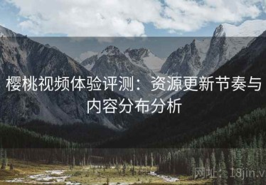 樱桃视频体验评测：资源更新节奏与内容分布分析