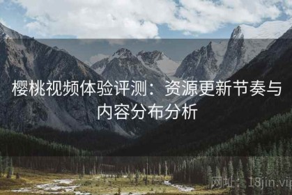 樱桃视频体验评测：资源更新节奏与内容分布分析