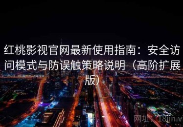 红桃影视官网最新使用指南：安全访问模式与防误触策略说明（高阶扩展版）