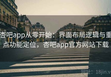 杏吧app从零开始：界面布局逻辑与重点功能定位，杏吧app官方网站下载